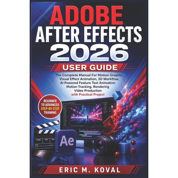Adobe After Effects 2026 User Guide: The Complete Manual For Motion Graphic, Visual Effect Animation, 3D Workflow, AI Po, (Paperback)