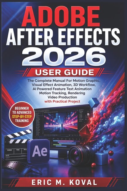 Adobe After Effects 2026 User Guide: The Complete Manual For Motion Graphic, Visual Effect Animation, 3D Workflow, AI Po, (Paperback)