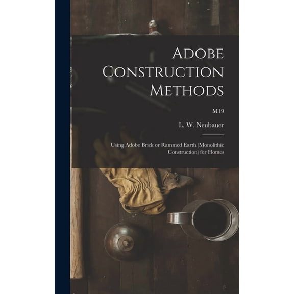 Adobe Construction Methods: Using Adobe Brick or Rammed Earth (monolithic Construction) for Homes; M19, (Hardcover)