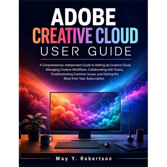 Adobe Creative Cloud User Guide: A Comprehensive, Independent Guide to Setting Up Creative Cloud, Managing Creative Work, (Paperback)