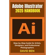Adobe Illustrator 2025 Handbook Step-by-Step Guide for Artists, Designers, and Professional Photographers, Paperback