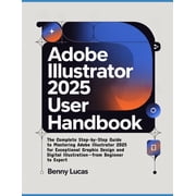 Adobe Illustrator 2025 User Handbook The Complete Step-by-Step Guide to Mastering Adobe Illustrator 2025 for Exceptiona, Paperback