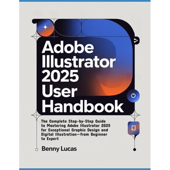 Adobe Illustrator 2025 User Handbook: The Complete Step-by-Step Guide to Mastering Adobe Illustrator 2025 for Exceptiona, (Paperback)