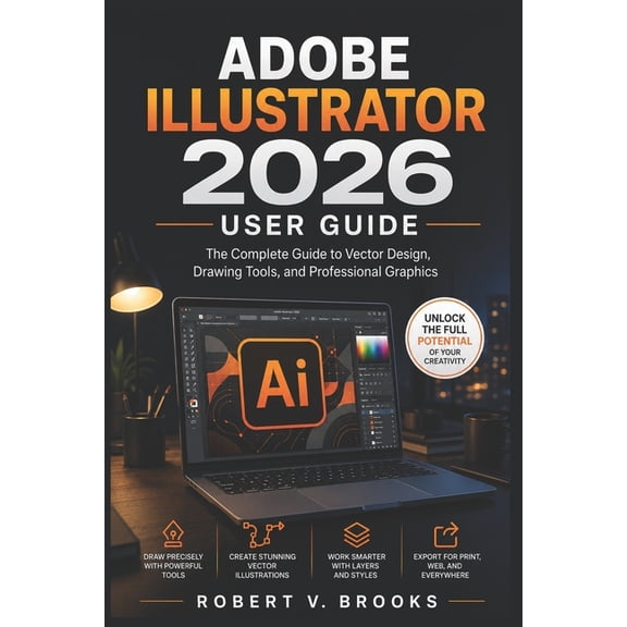 Adobe Illustrator 2026 User Guide: The Complete Guide to Vector Design, Drawing Tools, and Professional Graphics, (Paperback)