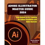 Adobe Illustrator Master Guide 2024 From Beginner to Pro Exploring the Endless Possibilities with Adobe Illustrator, Paperback