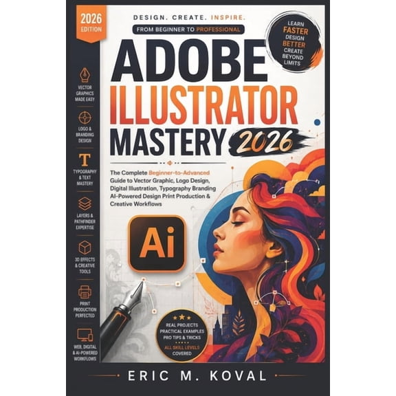 Adobe Illustrator Mastery 2026: The Complete Beginner-to-Advanced Guide to Vector Graphic, Logo Design Digital Illustrat, (Paperback)