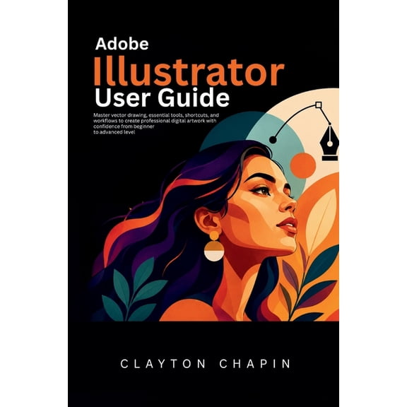 Adobe Illustrator User Guide: Master vector drawing, essential tools, shortcuts, and workflows to create professional di, (Paperback)