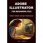 Adobe Illustrator for Beginners 2023 Create Stunning Designs Effortlessly