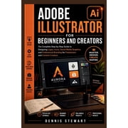 Adobe Illustrator for Beginners and Creators The Complete Step-by-Step Guide to Designing Logos, Icons, Social Media Gr, Paperback