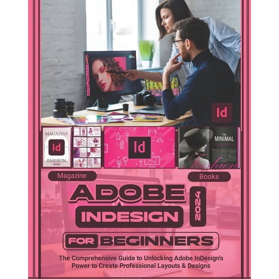 Adobe InDesign 2024 For Beginners: The Comprehensive Guide to Unlocking Adobe InDesign's Power to Create Professional Layouts and Designs (Paperback)