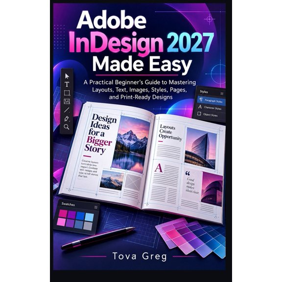 Adobe InDesign 2027 Made Easy: A Practical Beginner's Guide to Mastering Layouts, Text, Images, Styles, Pages, and Print, (Paperback)