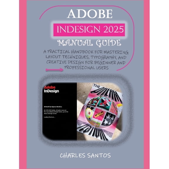 Adobe Indesign 2025 Manual Guide: A Practical Handbook for Mastering Layout Techniques, Typography, and Creative Design , (Paperback)