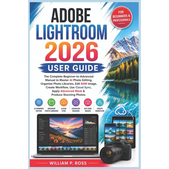 Adobe Lightroom 2026 User Guide: The Complete Beginner-to-Advanced Manual to Master AI Photo Editing Organize Photo Libr, (Paperback)