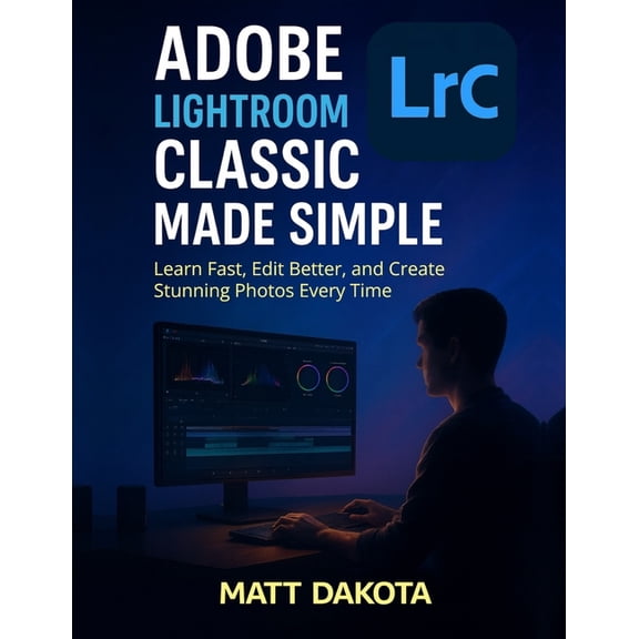Adobe Lightroom Classic Made Simple: Learn Fast, Edit Better, and Create Stunning Photos Every Time, (Paperback)