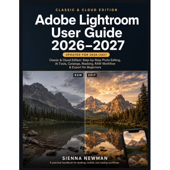Updated Practical Handbooks Adobe Lightroom User Guide 2026-2027: Classic & Cloud Edition: Step-by-Step Photo Editing, AI Tools, Catalogs, Masking, , (Paperback)