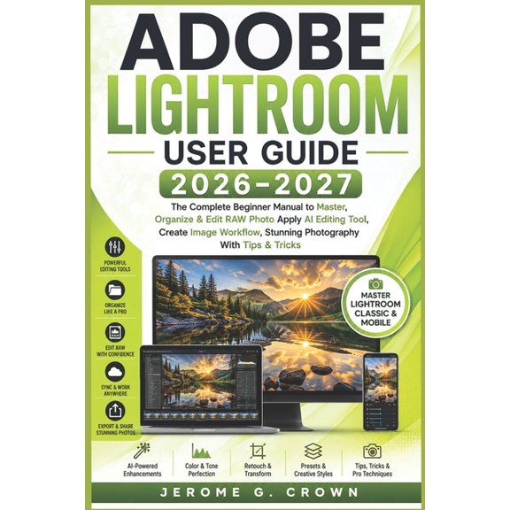 Adobe Lightroom User Guide 2026-2027: The Complete Beginner Manual to Master, Organize & Edit RAW Photo Apply AI Editing, (Paperback)