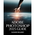 thumbnail image 1 of Adobe Photoshop 2025 Guide: Master AI-Powered Tools, Pro Techniques &amp; Next-Gen Design for Stunning Visuals, (Paperback), 1 of 1