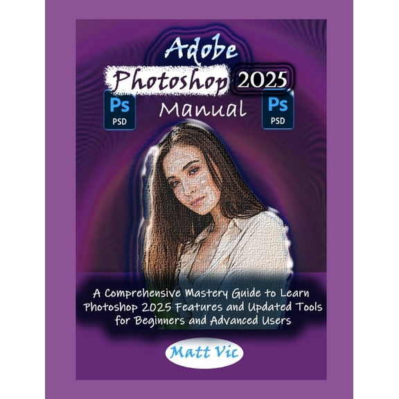 Adobe Photoshop 2025 Manual: A Comprehensive Mastery Guide to Learn Photoshop 2025 Features and Updated Tools for Beginn, (Paperback)