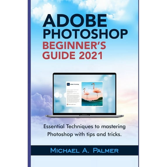 Adobe Photoshop Beginner's Guide 2021: Essential Techniques to Mastering Photoshop with Tips and Tricks (Paperback)