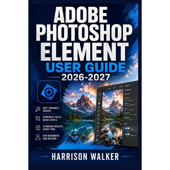 Adobe Photoshop Element User Guide 2026-2027: A Complete Step-by-Step Manual for Beginners and Professionals, (Paperback)