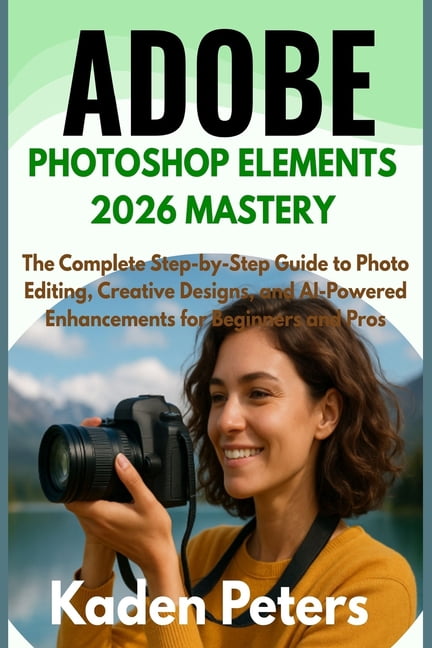 Adobe Photoshop Elements 2026 Mastery: The Complete Step-by-Step Guide ...