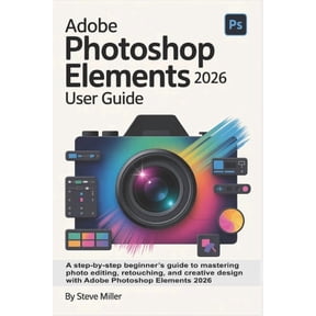 Adobe Photoshop Elements 2026 User Guide: A Step-by-Step Beginner's Guide to Mastering Photo Editing, Retouching, and Cr, (Paperback)
