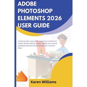 Adobe Photoshop Elements 2026 User Guide: A step by step manual for beginners and pro to master photo editing, layers, m, (Paperback)
