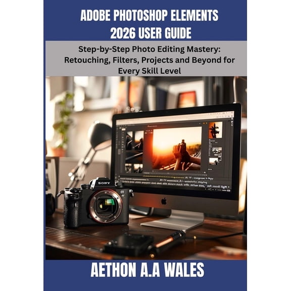 Adobe Photoshop Elements 2026 User Guide: Step-by-Step Photo Editing Mastery: Retouching, Filters, Projects and Beyond f, (Paperback)