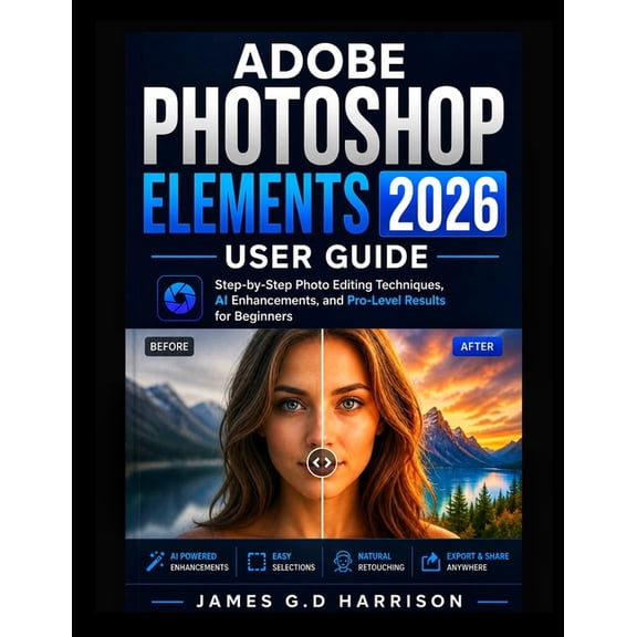 Adobe Photoshop Elements 2026 User Guide: Step-by-Step Photo Editing Techniques, AI Enhancements, and Pro-Level Results , (Paperback)