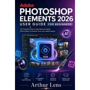 Adobe Photoshop Elements 2026 User Guide for Beginners The Complete Step-by-Step Manual to Master Photo Editing, AI-Pow, Paperback