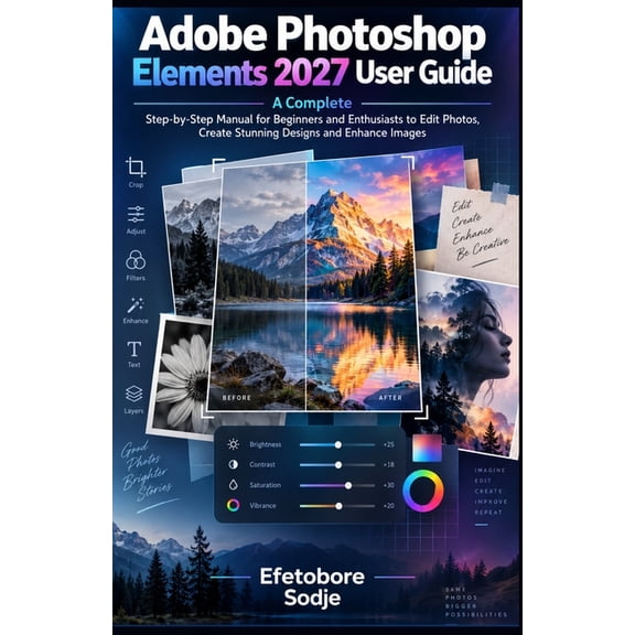 Adobe Photoshop Elements 2027 User Guide: A Complete Step-by-Step Manual for Beginners and Enthusiasts to Edit Photos, C, (Paperback)