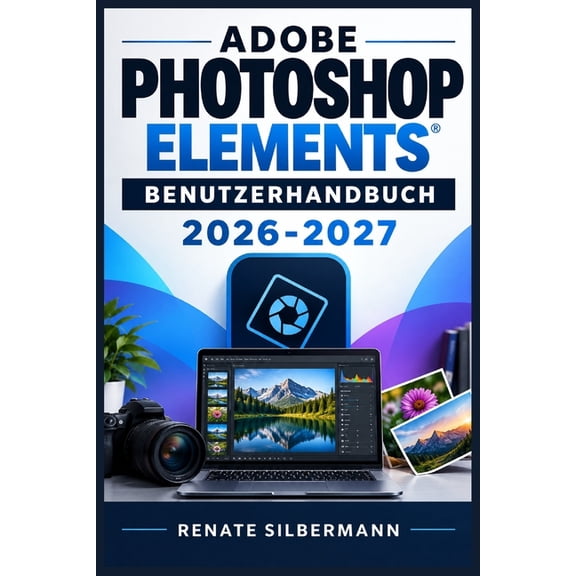 Adobe Photoshop Elements - Benutzerhandbuch 2026-2027: Vom Einstieg bis zum fortgeschrittenen Workflow: Fotobearbeitung,, (Paperback)
