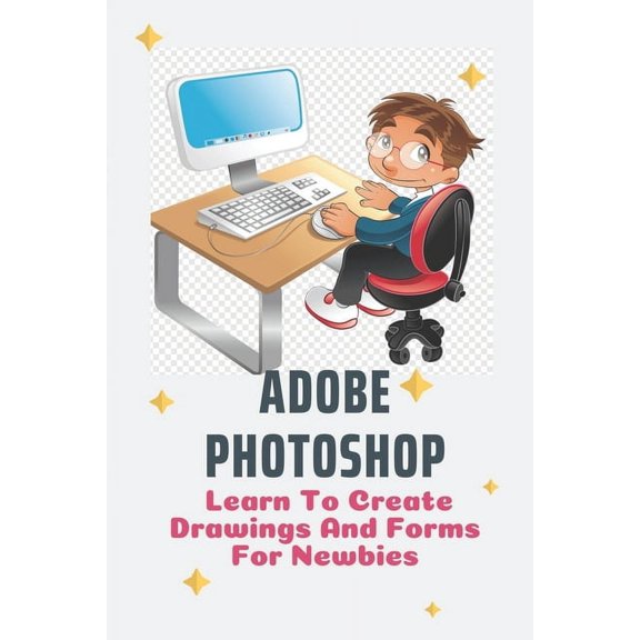 Adobe Photoshop: Learn To Create Drawings And Forms For Newbies: Photoshop Elements Guide For Beginners (Paperback)