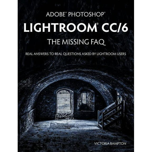 Adobe Photoshop Lightroom CC/6 - The Missing FAQ - Real Answers to Real Questions Asked by Lightroom Users