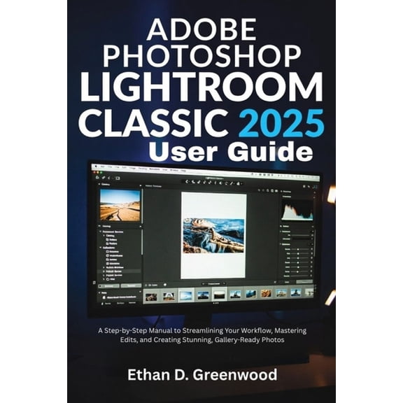 Adobe Photoshop Lightroom Classic 2025 User Guide: A Step-by-Step Manual to Streamlining Your Workflow, Mastering Edits,, (Paperback)