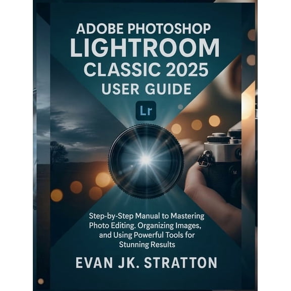 Adobe Photoshop Lightroom Classic 2025 User Guide: Step-by-Step Manual to Mastering Photo Editing, Organizing Images, an, (Paperback)