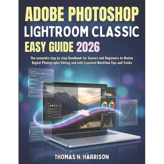 Adobe Photoshop Lightroom Classic Easy Guide 2026: The complete step by step Handbook for Seniors and Beginners to Maste, (Paperback)