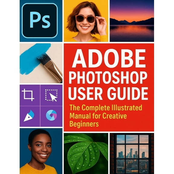 Adobe Photoshop User Guide: The Complete Illustrated Manual for Creative Beginners, (Paperback)