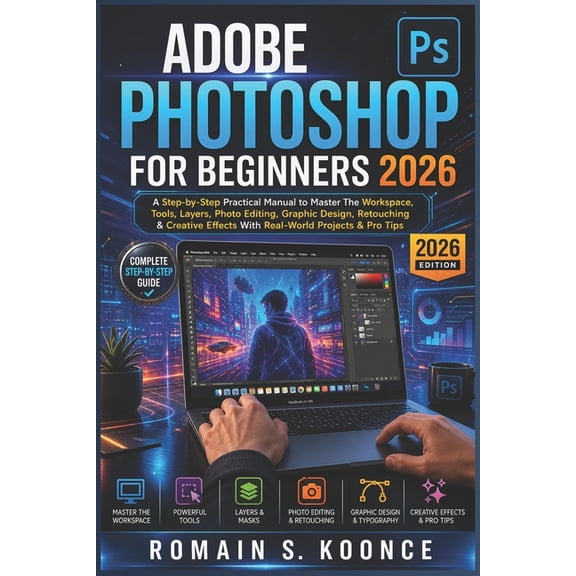 Adobe Photoshop for Beginners 2026: A Step-by-Step Practical Manual to Master The Workspace Tools Layer Photo Editing Gr, (Paperback)