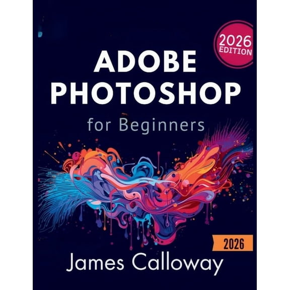 Adobe Photoshop for Beginners: A Step-by-Step Guide to Editing, Retouching, and Creating Stunning Visuals Fast, (Paperback)