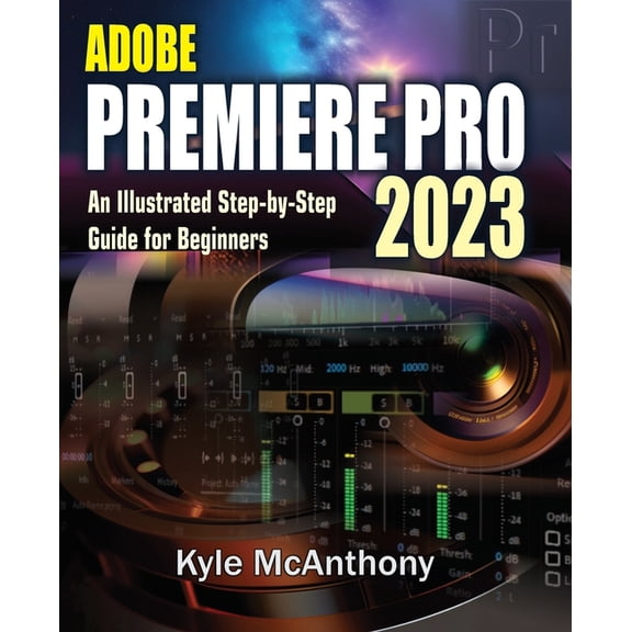 Adobe Premiere Pro 2023: An Illustrated Step-By-Step Guide for Beginners, (Paperback)