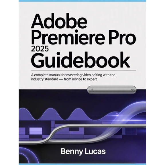 Adobe Premiere Pro 2025 Guidebook: A Complete Manual for Mastering Video Editing with the Industry Standard - From Novic, (Paperback)
