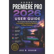 Adobe Premiere Pro 2026 User Guide The Complete Step-By-Step Manual For AI Editing, Professional Workflows, Video Pro, Paperback