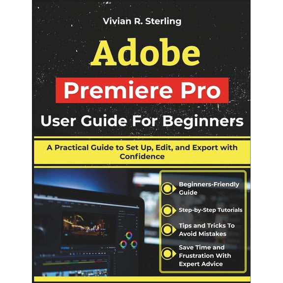 Adobe Premiere Pro User Guide For Beginners: A Practical Guide to Set Up, Edit, and Export with Confidence, (Paperback)