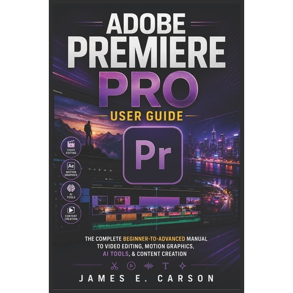 Adobe Premiere Pro User Guide: The Complete Beginner-To-Advanced Manual To Video Editing, Motion Graphics, AI Tools, & C, (Paperback)