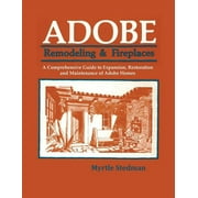 Adobe Remodeling & Fireplaces: A Comprehensive Guide to Expansion, Restoration and Maintenance of Adobe Homes -- Myrtle Stedman