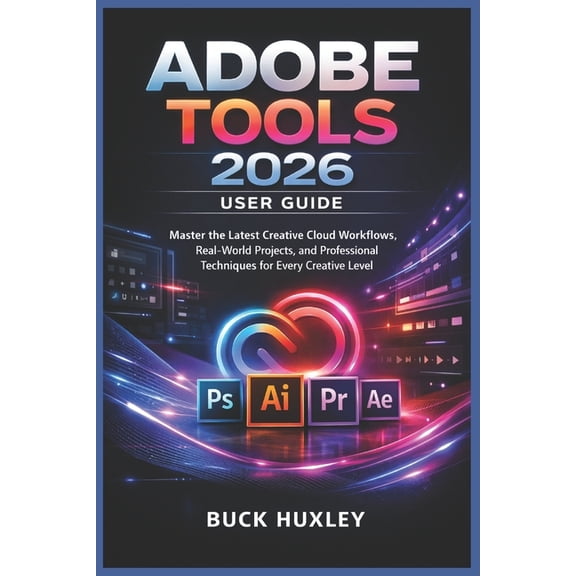Adobe Tools 2026 User Guide: Master the Latest Creative Cloud Workflows, Real-World Projects, and Professional Technique, (Paperback)