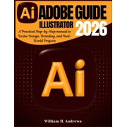 Adobe Tools Mastery Adobe Illustrator Guide 2026 A Practical Step-by-Step manual to Vector Design, Branding, and Real-World Projects, Book 4, Paperback