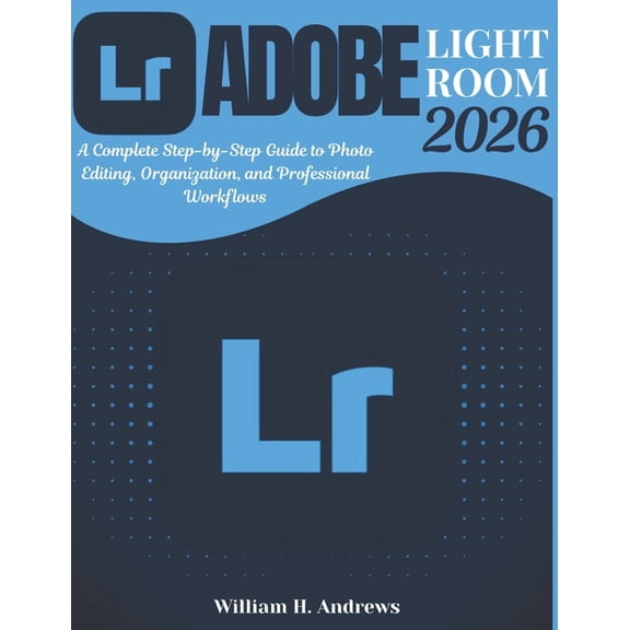 Adobe Tools Mastery Adobe Lightroom 2026: From Beginner to Advanced: A Complete Step-by-Step Guide to Photo Editing, Organization, and Profe, Book 3, (Paperback)