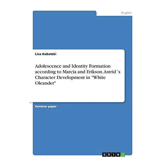 Adolescence and Identity Formation according to Marcia and Erikson. Astrids Character Development in 'White Oleander' Paperback 3346238393 9783346238399 Lisa Kubatzki